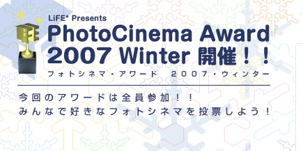 PhotoCinema Award 2007 Winter 開催！！今回のアワードは全員参加！！みんなで好きなフォトシネマを投票しよう！