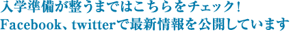 入学準備が整うまではこちらをチェック!Facebook、twitterで最新情報を公開しています