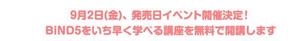 9/2(��)��ȯ�������٥�ȳ��ŷ��ꡪBiND5�򤤤��᤯�ؤ٤�ֺ¤�̵���ǳ��֤��ޤ�