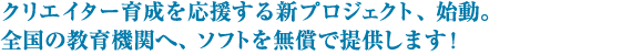 クリエイター育成を応援する新プロジェクト、始動。全国の教育機関へ、ソフトを無償で提供します!