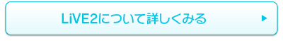 LiVE2について詳しくみる