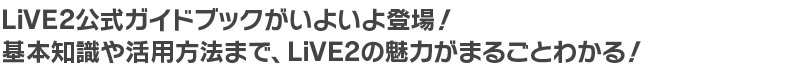 LiVE2公式ガイドブックがいよいよ登場！基本知識や活用方法まで、LiVE2の魅力がまるごとわかる！