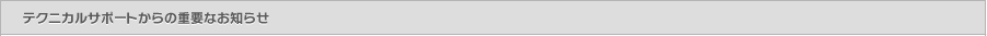 テクニカルサポートからのお知らせ