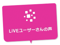 LiVEユーザーさんの声