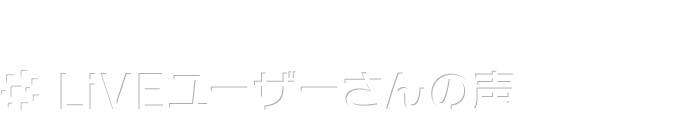 LiVEユーザーさんの声