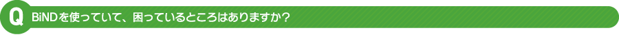 BiNDを使っていて、困っていることはありますか？