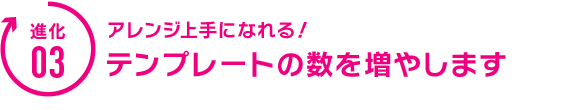 アレンジ上手になれる！テンプレートの数を増やします。