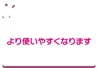 より使いやすくなります