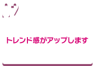 トレンド感がアップします